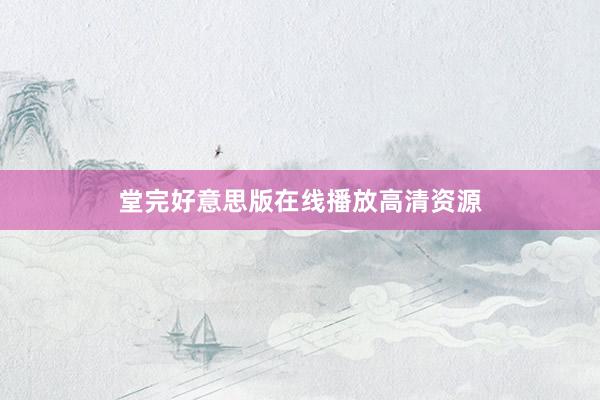 堂完好意思版在线播放高清资源