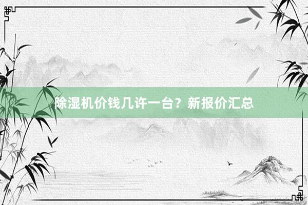 除湿机价钱几许一台？新报价汇总